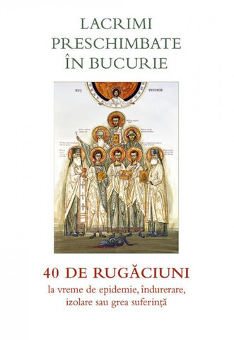 Coperta cărții „Lacrimi preschimbate în bucurie - 40 rugăciuni la vreme de epidemie, îndurerare, izolare sau grea suferință”
