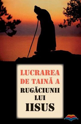 Coperta cărții „Lucrarea de taină a Rugăciunii lui Iisus. Scrieri inedite”