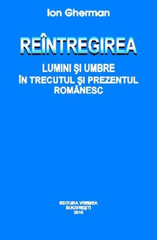 Coperta cărții „Reîntregirea - ”Lumini” și ”umbre” în trecutul și prezentul românesc”