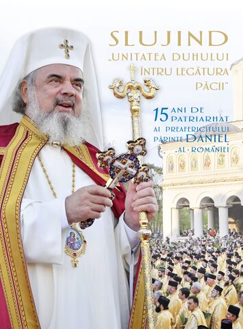 Coperta cărții „Slujind ”Unitatea Duhului întru legătura păcii” - 15 ani de patriarhat al Preafericitului Părinte Daniel al României”